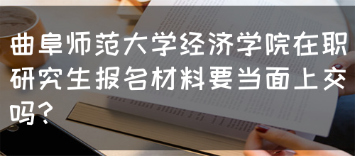 曲阜师范大学经济学院在职研究生报名材料要当面上交吗？