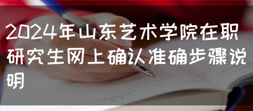 2024年山东艺术学院在职研究生网上确认准确步骤说明(图1)