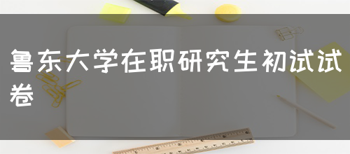 鲁东大学在职研究生初试试卷