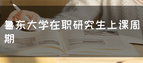 鲁东大学在职研究生上课周期(图1)