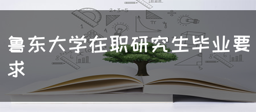 鲁东大学在职研究生毕业要求(图1)