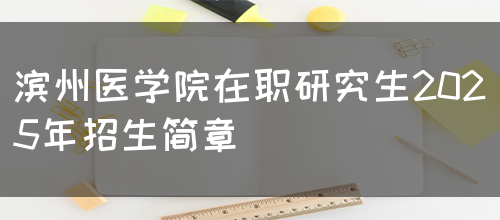 滨州医学院在职研究生2025年招生简章(图1)