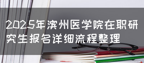 2025年滨州医学院在职研究生报名详细流程整理(图1)