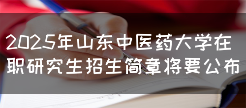 2025年山东中医药大学在职研究生招生简章将要公布