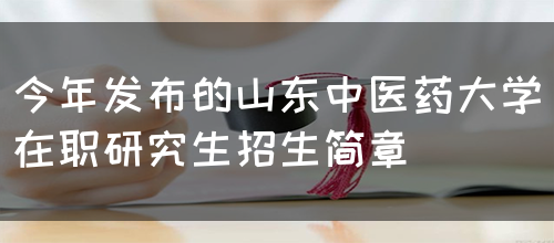 今年发布的山东中医药大学在职研究生招生简章