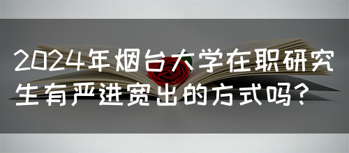 2024年烟台大学在职研究生有严进宽出的方式吗？(图1)