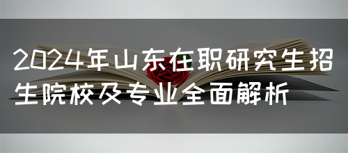 2024年山东在职研究生招生院校及专业全面解析