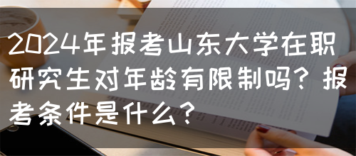 2024年报考山东大学在职研究生对年龄有限制吗？报考条件是什么？(图1)