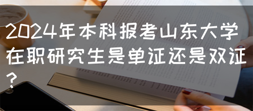 2024年本科报考山东大学在职研究生是单证还是双证？(图1)