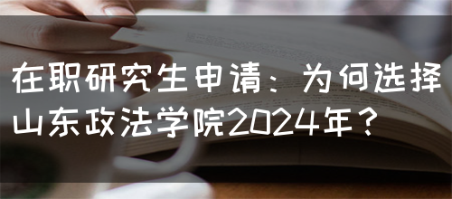 在职研究生申请：为何选择山东政法学院2024年？(图1)