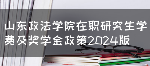 山东政法学院在职研究生学费及奖学金政策2024版(图1)