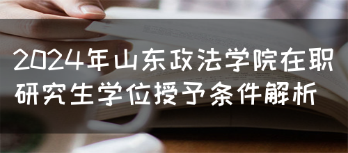 2024年山东政法学院在职研究生学位授予条件解析(图1)