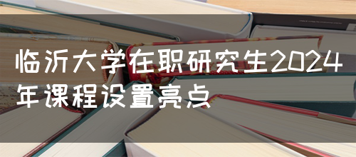 临沂大学在职研究生2024年课程设置亮点