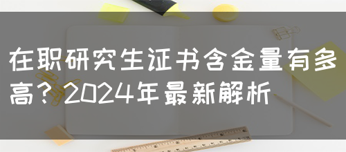 在职研究生证书含金量有多高？2024年最新解析(图1)