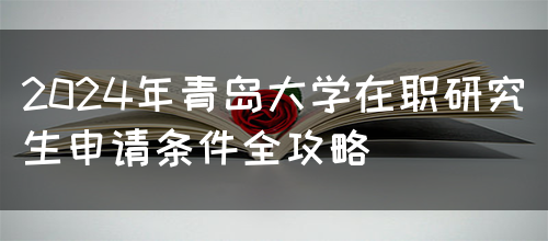 2024年青岛大学在职研究生申请条件全攻略(图1)