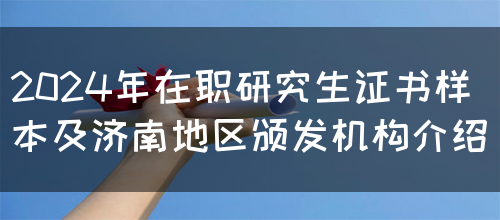 2024年在职研究生证书样本及济南地区颁发机构介绍