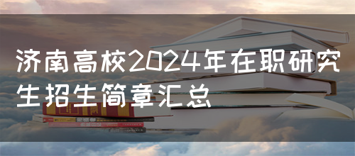 济南高校2024年在职研究生招生简章汇总(图1)