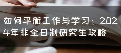 如何平衡工作与学习：2024年非全日制研究生攻略(图1)