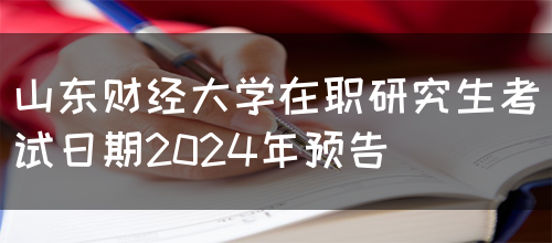 山东财经大学在职研究生考试日期2024年预告(图1)