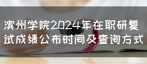 滨州学院2024年在职研复试成绩公布时间及查询方式(图1)