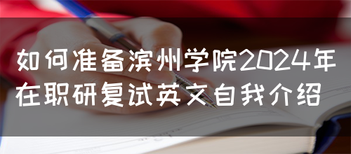 如何准备滨州学院2024年在职研复试英文自我介绍(图1)