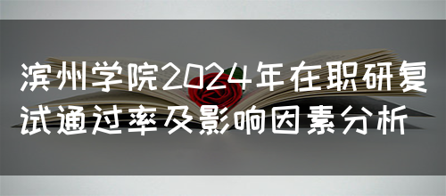 滨州学院2024年在职研复试通过率及影响因素分析(图1)