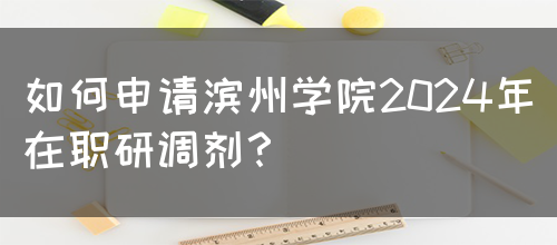 如何申请滨州学院2024年在职研调剂？(图1)