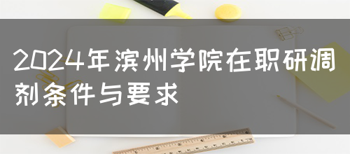 2024年滨州学院在职研调剂条件与要求