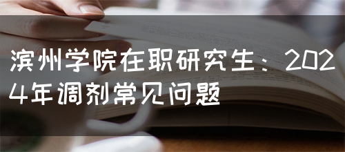 滨州学院在职研究生：2024年调剂常见问题(图1)