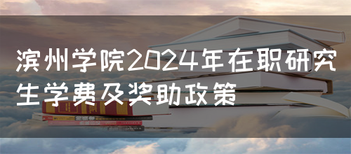 滨州学院2024年在职研究生学费及奖助政策