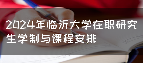 2024年临沂大学在职研究生学制与课程安排