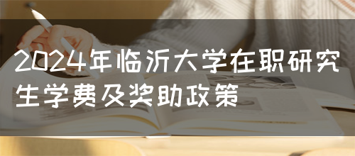 2024年临沂大学在职研究生学费及奖助政策