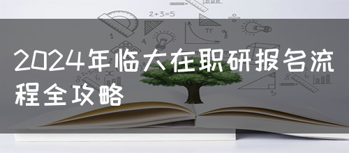 2024年临大在职研报名流程全攻略