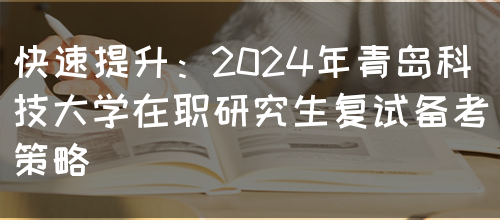 快速提升：2024年青岛科技大学在职研究生复试备考策略