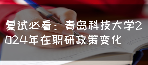 复试必看：青岛科技大学2024年在职研政策变化