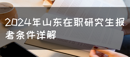 2024年山东在职研究生报考条件详解(图1)