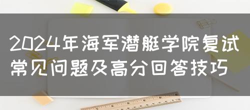 2024年海军潜艇学院复试常见问题及高分回答技巧