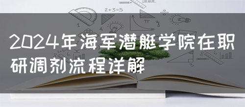 2024年海军潜艇学院在职研调剂流程详解(图1)