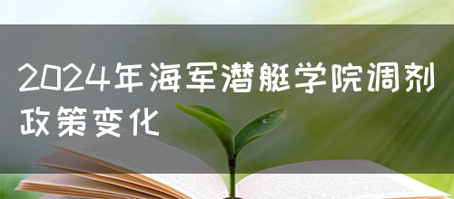 2024年海军潜艇学院调剂政策变化(图1)