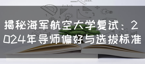 揭秘海军航空大学复试：2024年导师偏好与选拔标准(图1)