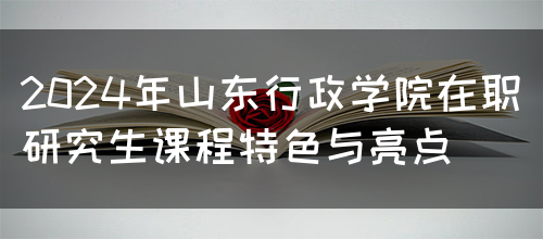 2024年山东行政学院在职研究生课程特色与亮点