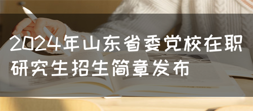 2024年山东省委党校在职研究生招生简章发布