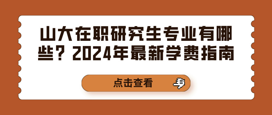 山大在职研究生专业有哪些？2024年最新学费指南(图1)