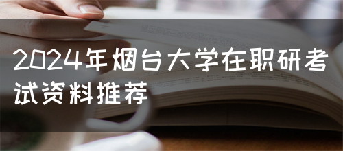 2024年烟台大学在职研考试资料推荐(图1)