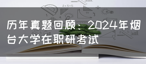 历年真题回顾：2024年烟台大学在职研考试(图1)