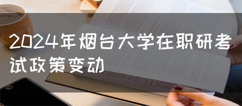 2024年烟台大学在职研考试政策变动(图1)