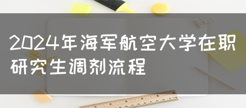 2024年海军航空大学在职研究生调剂流程