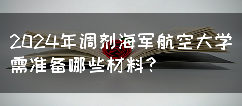 2024年调剂海军航空大学需准备哪些材料？(图1)