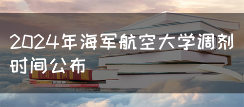 2024年海军航空大学调剂时间公布(图1)