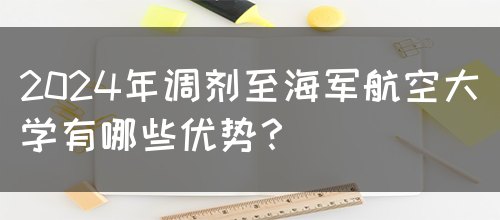 2024年调剂至海军航空大学有哪些优势？(图1)